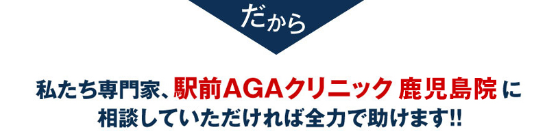 私たち専門家、駅前AGAクリニック 鹿児島院に相談していただければ全力で助けます！！