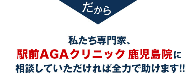 私たち専門家、駅前AGAクリニック 鹿児島院に相談していただければ全力で助けます！！