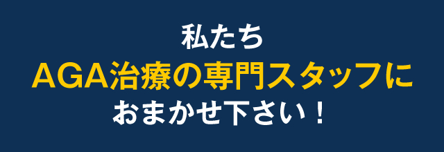 私たちAGA治療の専門スタッフにおまかせ下さい！